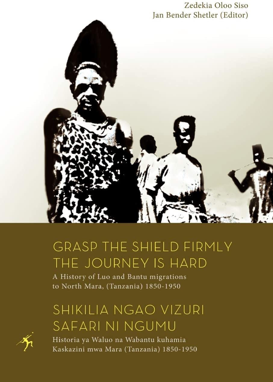 Grasp the Shield Firmly the Journey is Hard. A History of Luo and Bantu migrations to North Mara, (Tanzania) 1850-1950