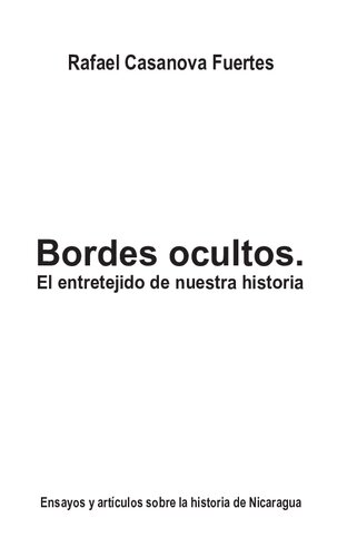 Bordes ocultos : el entretejido de nuestra historia : ensayos y artículos sobre la historia de Nicaragua