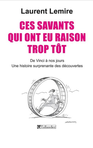 Ces savants qui ont eu raison trop tôt : de Vinci à nos jours : une histoire surprenante des découvertes