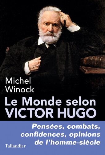 Le monde selon Victor Hugo : pensées, combats, confidences, opinions de l'homme-siècle