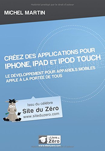 Créez des applications pour iPhone, iPad et iPod Touch : Le développement pour appareils mobiles Apple à la portée de tous