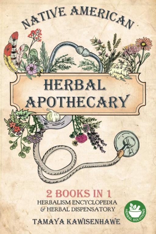 Native American Herbal Apothecary: 2 BOOKS IN 1 Herbalism Encyclopedia &amp; Herbal Dispensatory