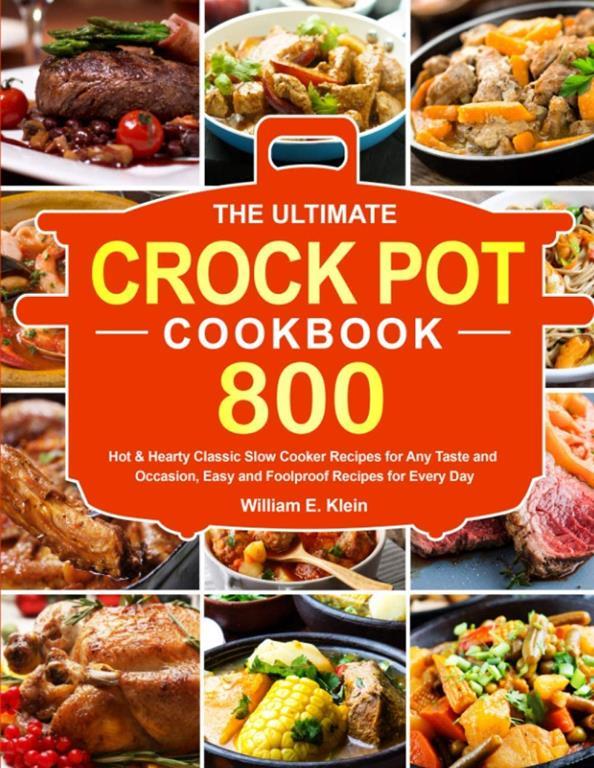 The Ultimate Crock Pot Cookbook: 800 Hot &amp; Hearty Classic Slow Cooker Recipes for Any Taste and Occasion, Easy and Foolproof Recipes for Every Day