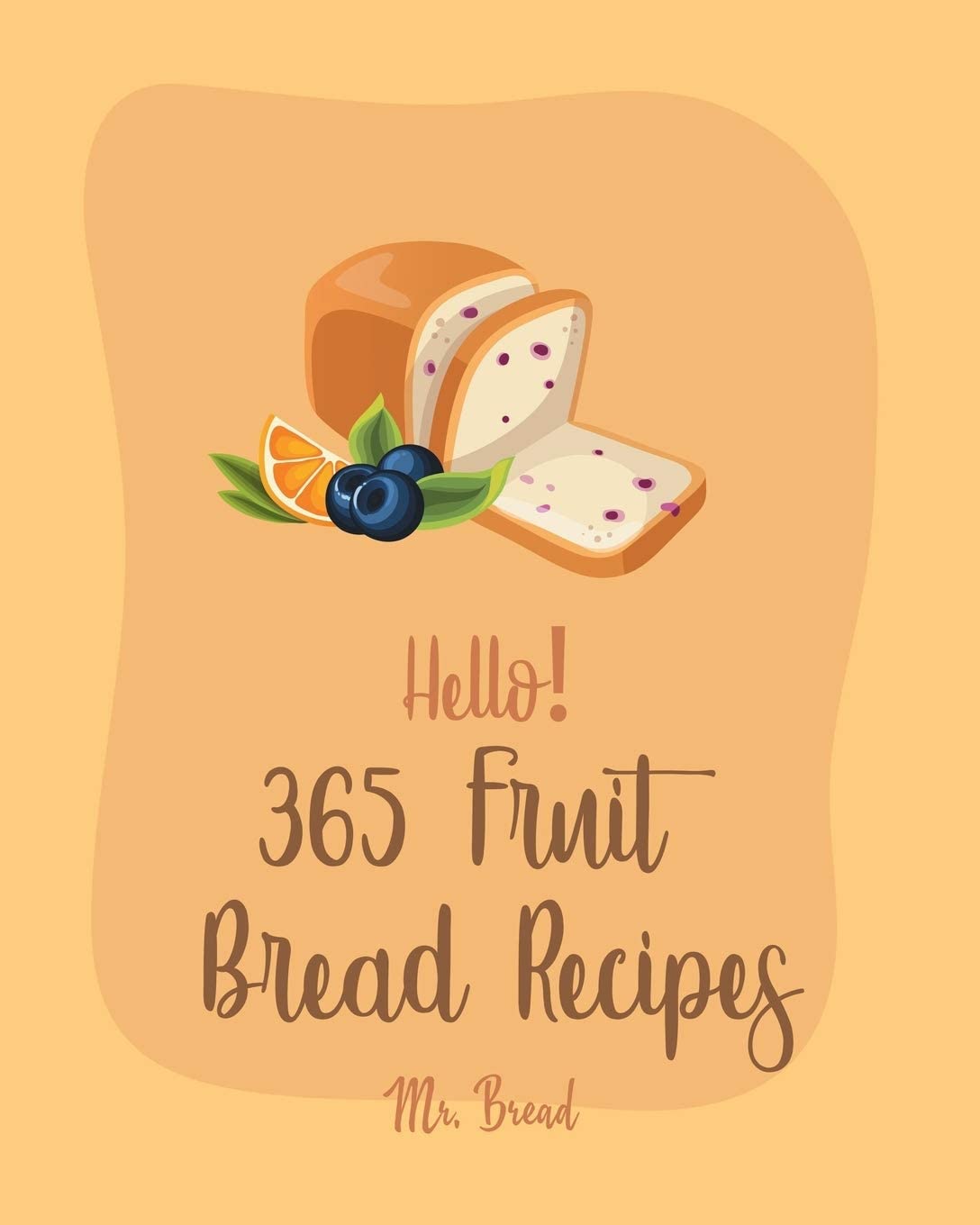 Hello! 365 Fruit Bread Recipes: Best Fruit Bread Cookbook Ever For Beginners [Book 1]