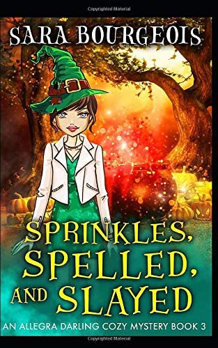 Sprinkles, Spelled, and Slayed (An Allegra Darling Cozy Mystery)