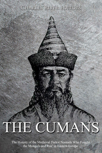 The Cumans: The History of the Medieval Turkic Nomads Who Fought the Mongols and Rus’ in Eastern Europe