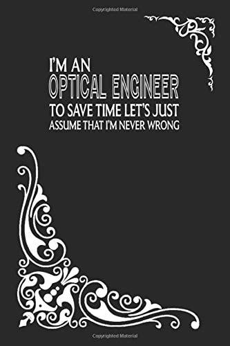 I'M AN OPTICAL ENGINEER TO SAVE TIME LET'S JUST ASSUME THAT I'M NEVER WRONG; Engineer journal, engineer gifts for men: Engineer Journal, engineer notebook, Notepad, Great for engineer lovers Gifts