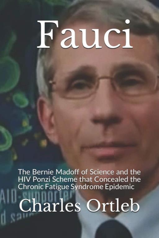 Fauci: The Bernie Madoff of Science and the HIV Ponzi Scheme that Concealed the Chronic Fatigue Syndrome Epidemic