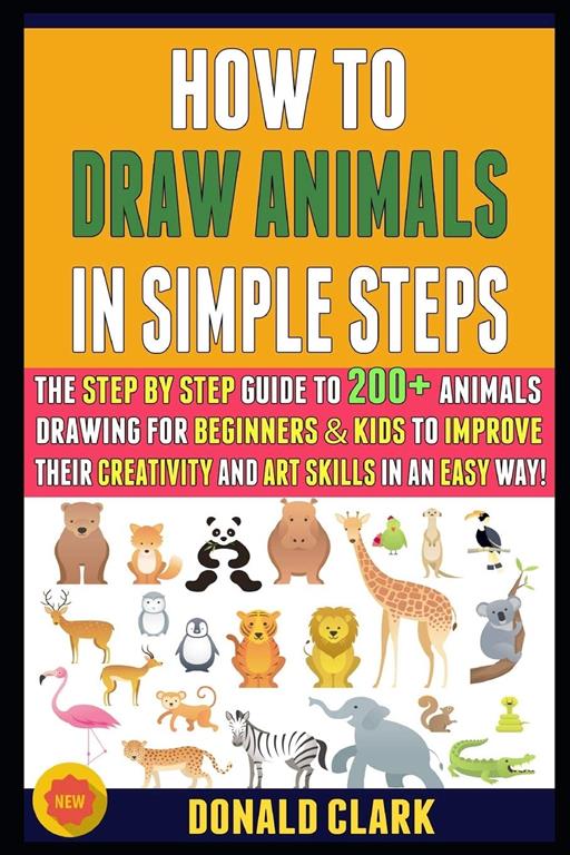 How To Draw Animals In Simple Steps: The Step By Step Guide To 200+ Animals Drawing For Beginners &amp; Kids To Improve Their Creativity And Art Skills In An Easy Way!