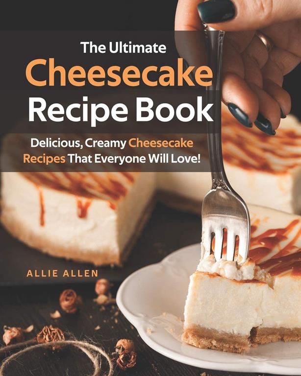 The Ultimate Cheesecake Recipe Book: Delicious, Creamy Cheesecake Recipes That Everyone Will Love!