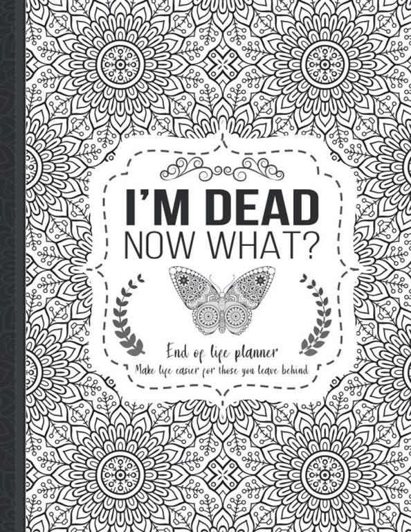 I'm Dead Now What?: End of life planner, Make life easier for those you leave behind, Matte Finish 8.5 x 11 in