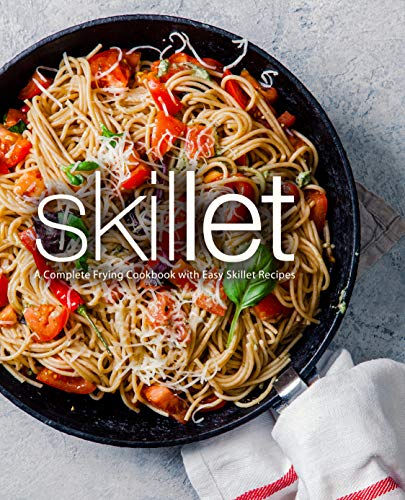 Skillet: A Complete Frying Cookbook With Easy Skillet Recipes