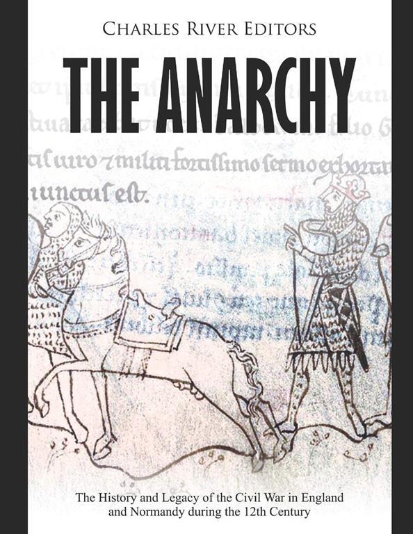 The Anarchy: The History and Legacy of the Civil War in England and Normandy during the 12th Century