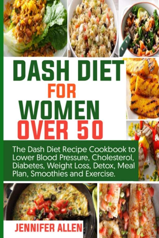 DASH DIET FOR WOMEN OVER 50: The Dash Diet Recipe Cookbook to Lower Blood Pressure, Cholesterol, Diabetes, Weight Loss, Detox, Meal Plan, Smoothie, and Exercise