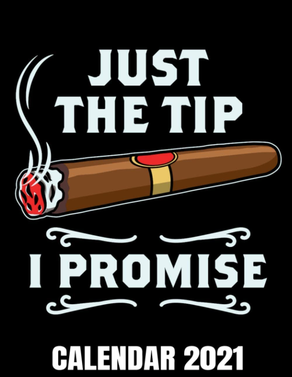 Just The Tip I Promise Calendar 2021: Cigar Smoker Calendar 2021 With Cigar Tasting Pages - Appointment Planner Book And Organizer Journal - Weekly - Monthly - Yearly