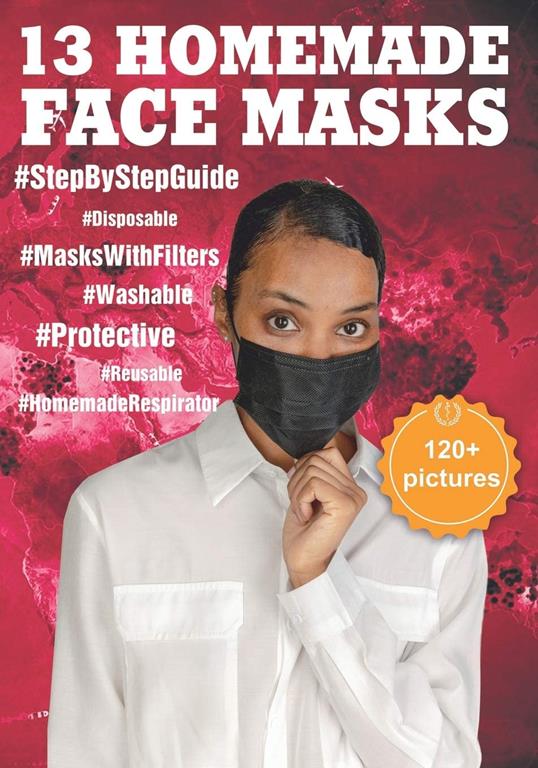 13 HOMEMADE FACE MASKS: The Complete Protection Face Mask Kit from Viruses and Infections (120+ Pictures Attached). DIY: Disposable and Reusable Cloth ... Filter Pocket (HOMEMADE MEDICAL FACE MASK)