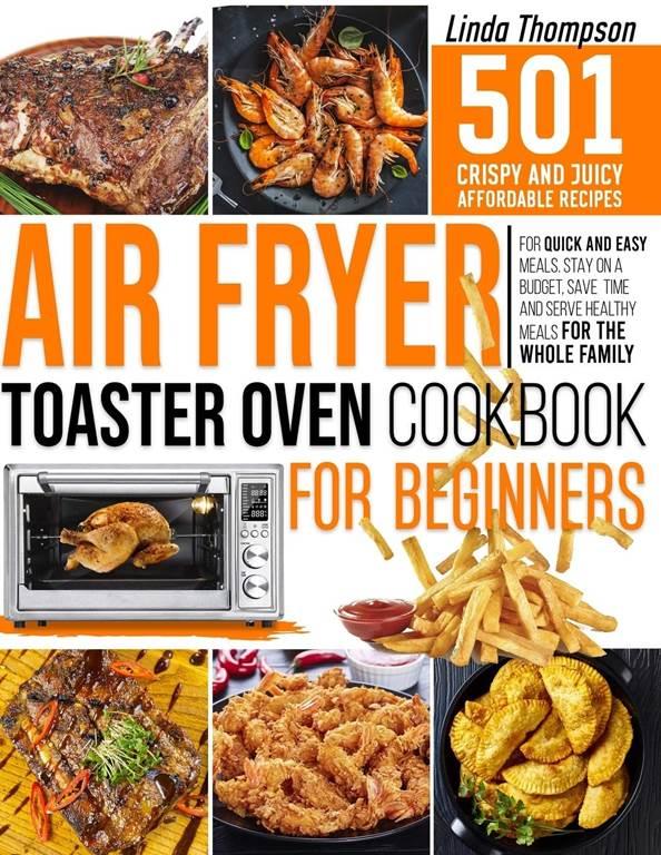 Air Fryer Toaster Oven Cookbook for Beginners: 501 Crispy and Juicy Affordable Recipes for Quick and Easy Meals. Stay on a Budget, Save Time and Serve Healthy Meals for the Whole Family