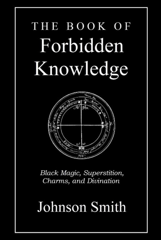 The Book of Forbidden Knowledge: Black Magic, Superstition, Charms, and Divination