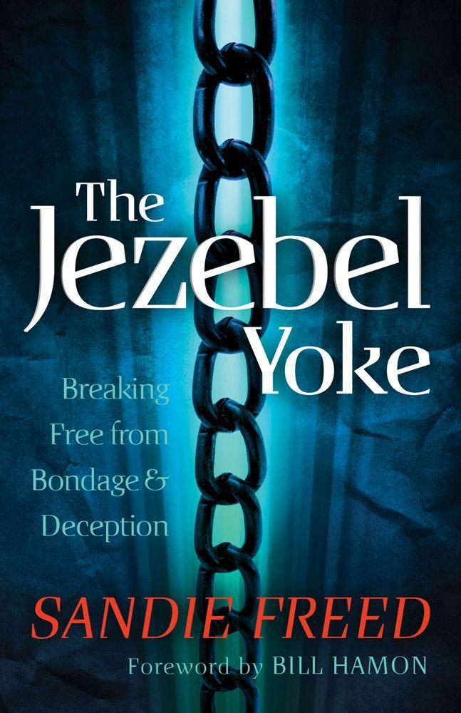 The Jezebel Yoke: Breaking Free From Bondage and Deception