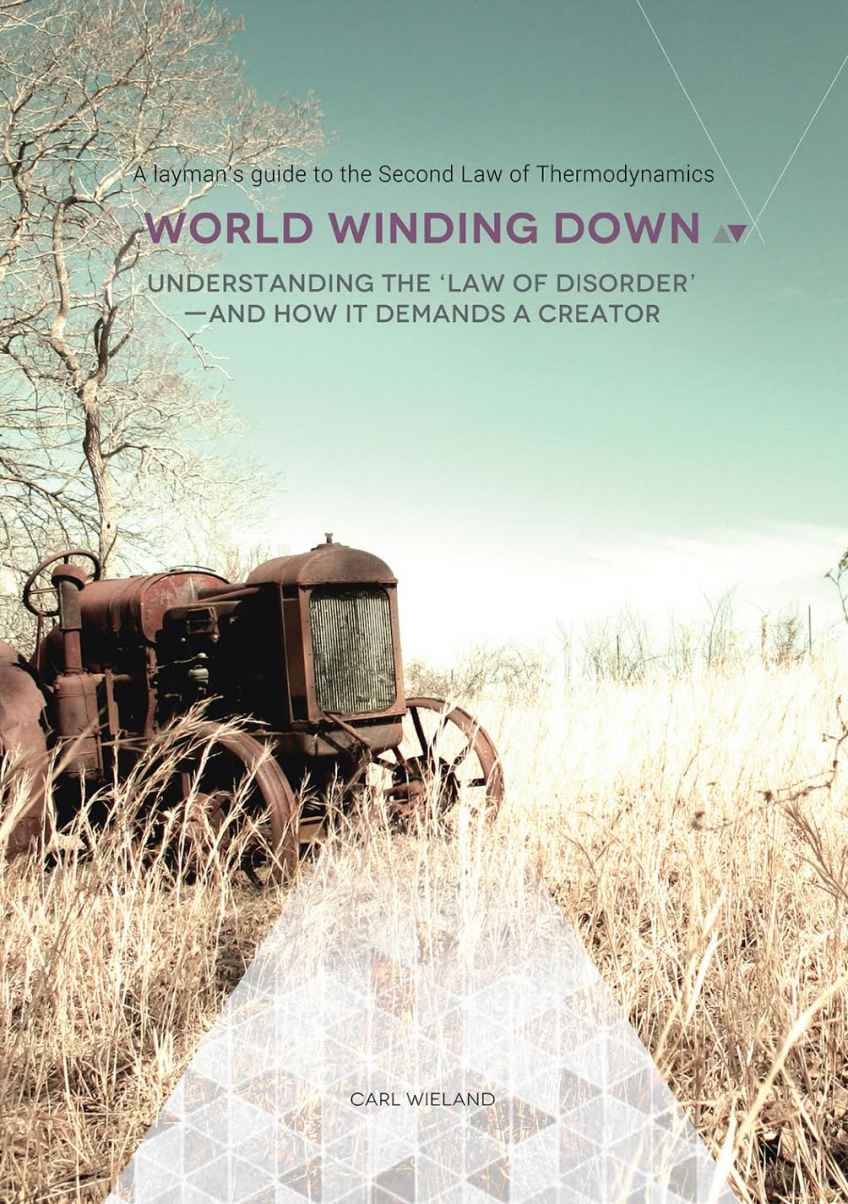 World Winding Down: Understanding the 'Law of Disorder' and How It Demands a Creator : A Layman's Guide to the Second Law of Thermodynamics