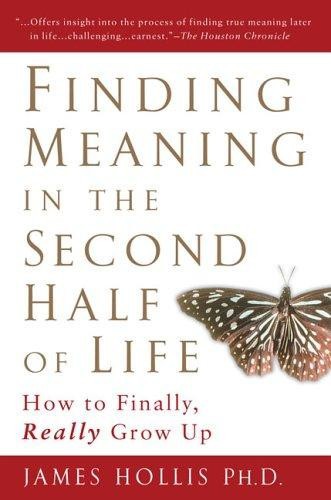 Finding Meaning in the Second Half of Life: How to Finally, Really Grow Up