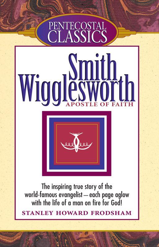 Smith Wigglesworth: Apostle of Faith