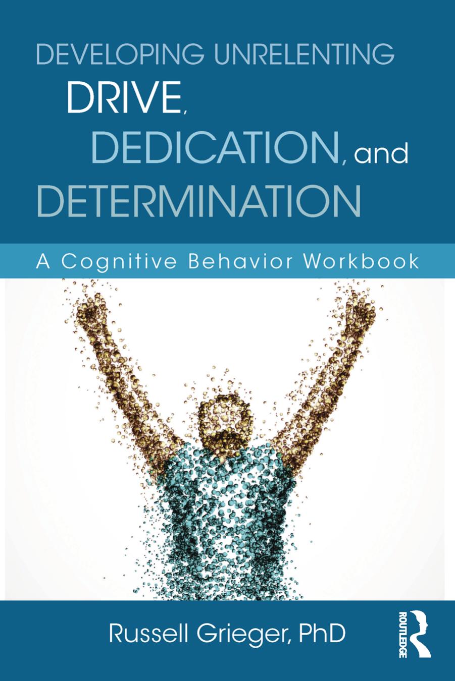 Developing Unrelenting Drive Dedication And Determination- A Cognitive Behavior Workbook