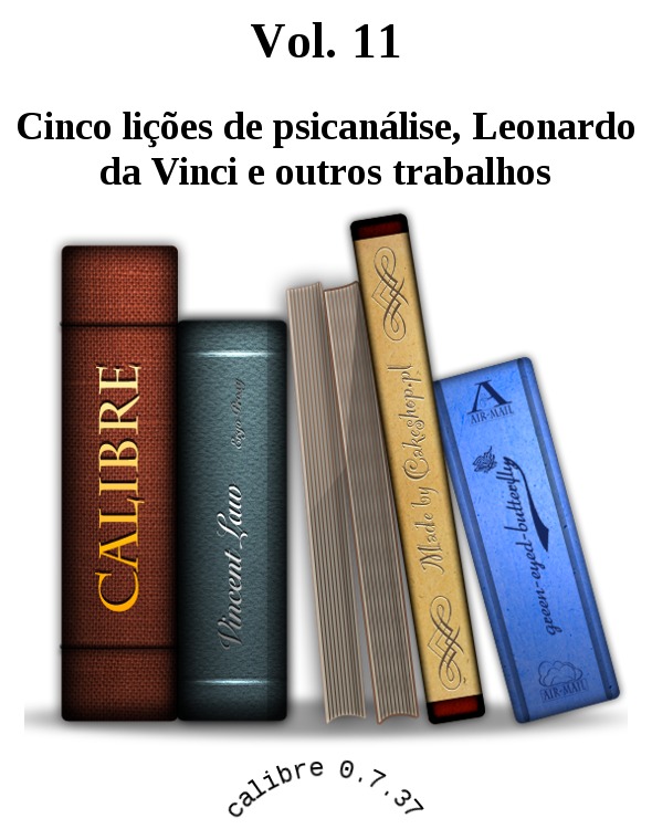 Vol. 11 Leonardo da Vinci e outros trabalhos Cinco lições de psicanálise [Cinco lições de psicanálise, Leonardo da Vinci e outros trabalhos]