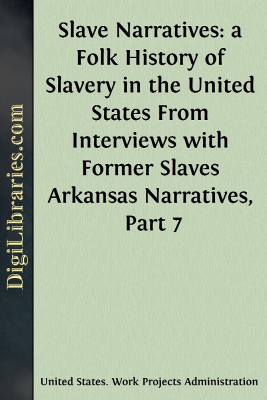 Slave Narratives: a Folk History of Slavery in the United States / From Interviews with Former Slaves / Arkansas Narratives, Part 7