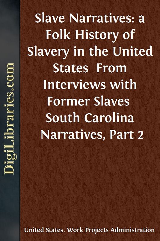 Slave Narratives: a Folk History of Slavery in the United States / From Interviews with Former Slaves / South Carolina Narratives, Part 2