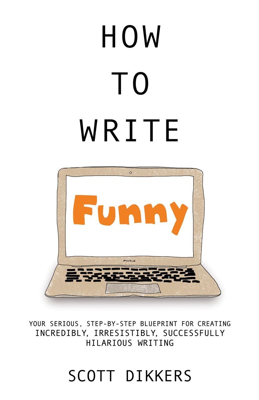 How to Write Funny: Your Serious, Step-By-Step Blueprint For Creating Incredibly, Irresistibly, Successfully Hilarious Writing