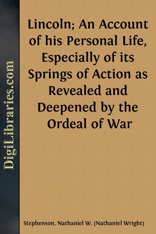 Lincoln; An Account of his Personal Life, Especially of its Springs of Action as Revealed and Deepened by the Ordeal of War