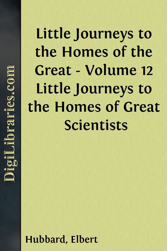 Little Journeys to the Homes of the Great - Volume 12 / Little Journeys to the Homes of Great Scientists