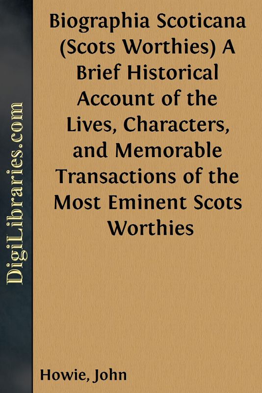 Biographia Scoticana (Scots Worthies) / A Brief Historical Account of the Lives, Characters, and Memorable Transactions of the Most Eminent Scots Worthies