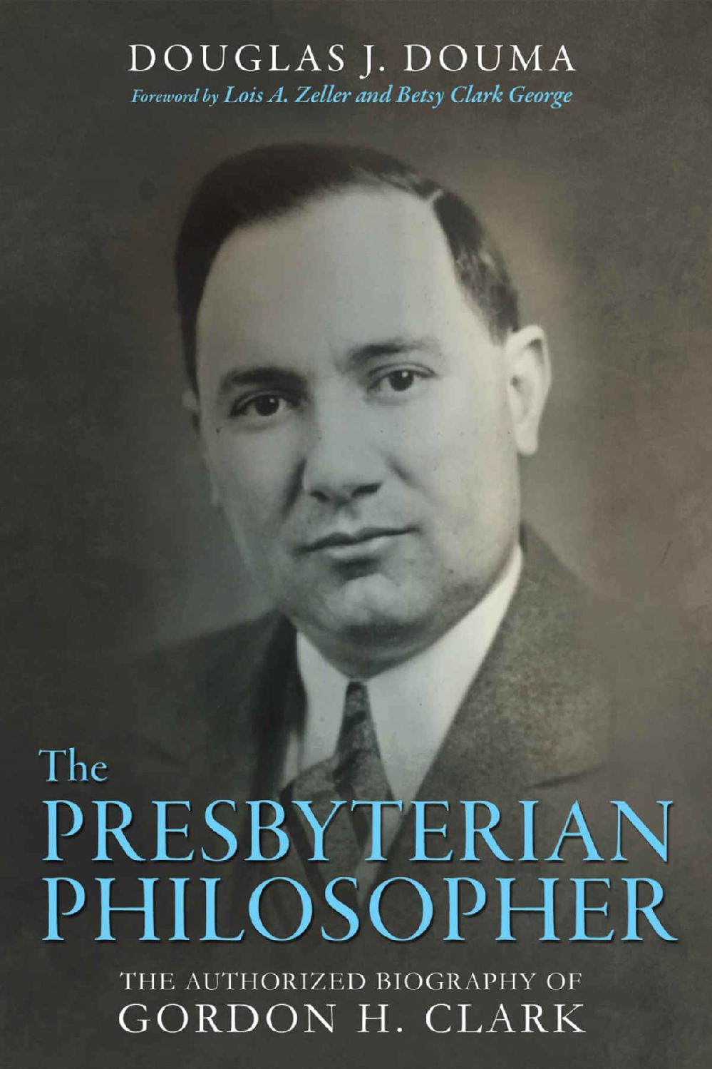 The Presbyterian Philosopher: The Authorized Biography of Gordon H. Clark