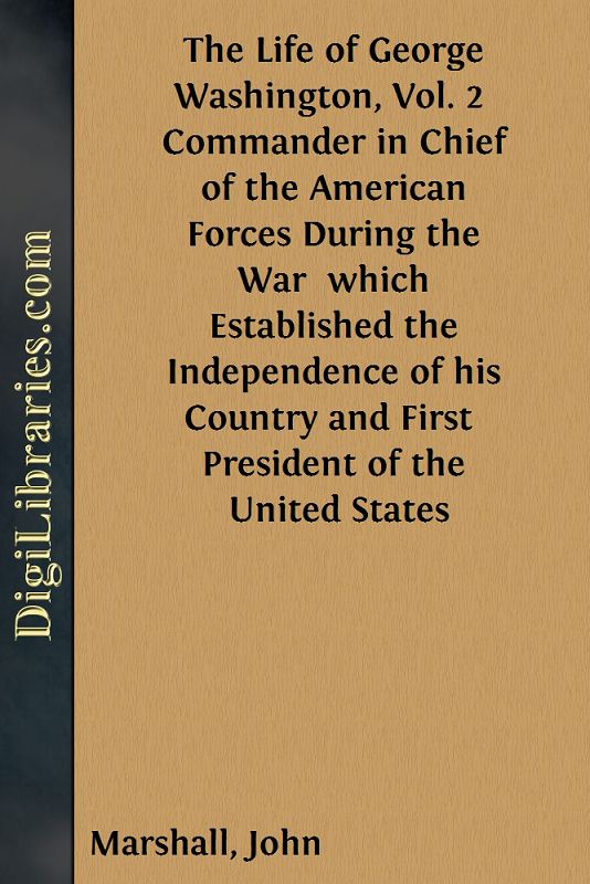 The Life of George Washington, Vol. 2 / Commander in Chief of the American Forces During the War / which Established the Independence of his Country and First / President of the United States