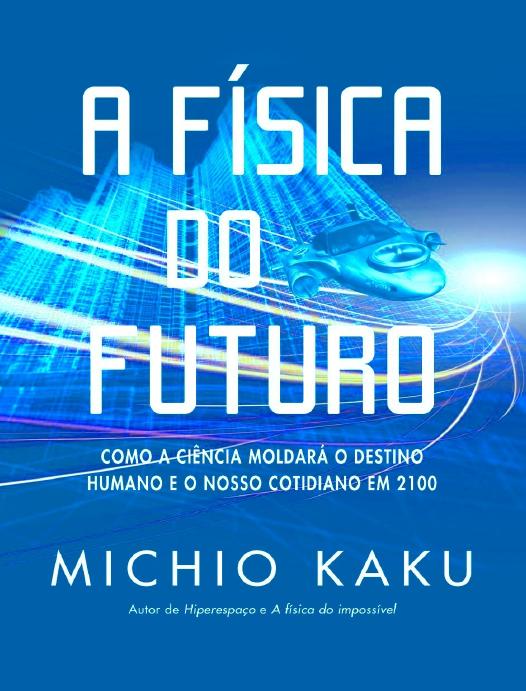 A Física do Futuro - Como a Ciência Moldará o Destino Humano e o Nosso Cotidiano em 2100