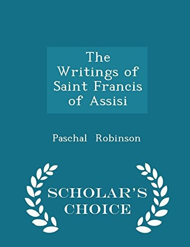 The Writings of Saint Francis of Assisi, Newly Translated Into English With an Introduction and Notes by Father Paschal Robinson