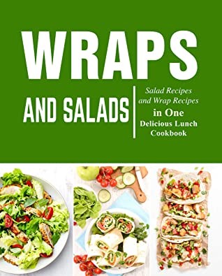 Wraps and Salads Salad Recipes and Wraps Recipes in One Delicious Lunch Cookbook