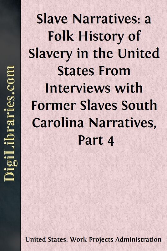 Slave Narratives: a Folk History of Slavery in the United States From Interviews with Former Slaves / South Carolina Narratives, Part 4