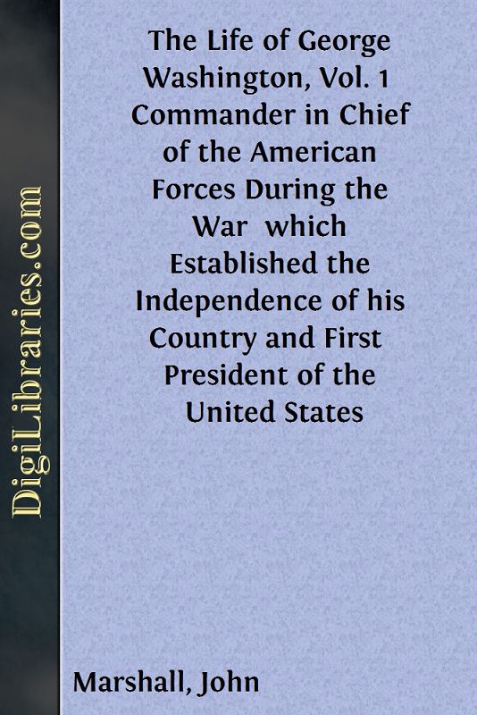 The Life of George Washington, Vol. 1 / Commander in Chief of the American Forces During the War / which Established the Independence of his Country and First / President of the United States