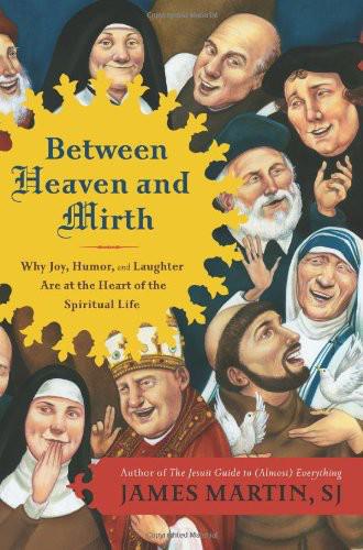 Between Heaven and Mirth: Why Joy, Humor, and Laughter Are at the Heart of the Spiritual Life