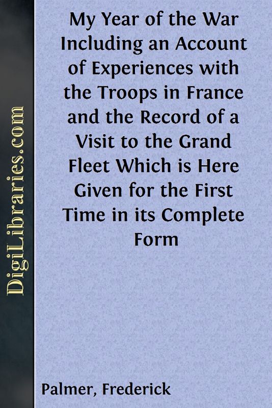 My Year of the War / Including an Account of Experiences with the Troops in France and / the Record of a Visit to the Grand Fleet Which is Here Given for the / First Time in its Complete Form