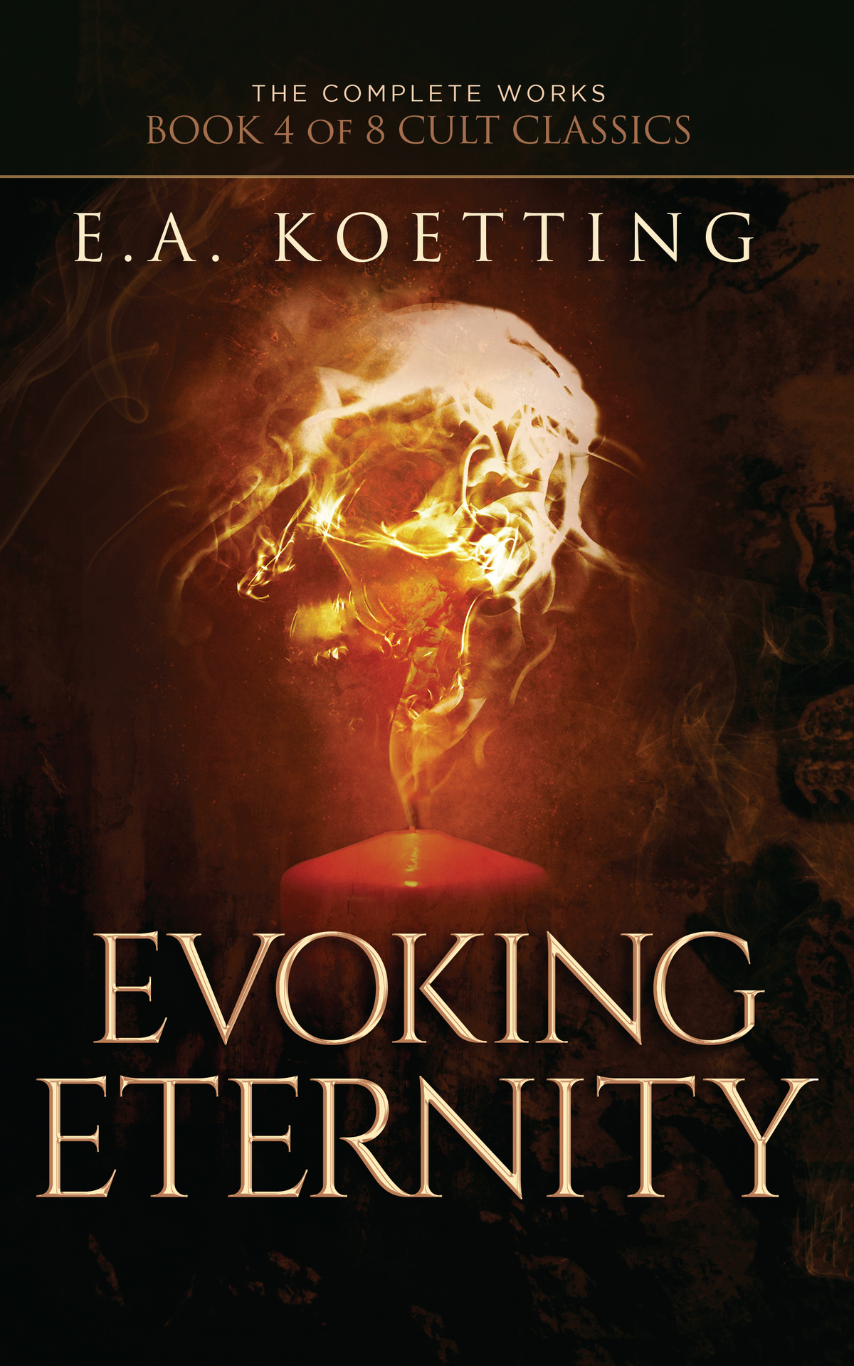 Evoking Eternity: Forbidden Rites of Evocation (The Complete Works of E.A. Koetting Book 4)