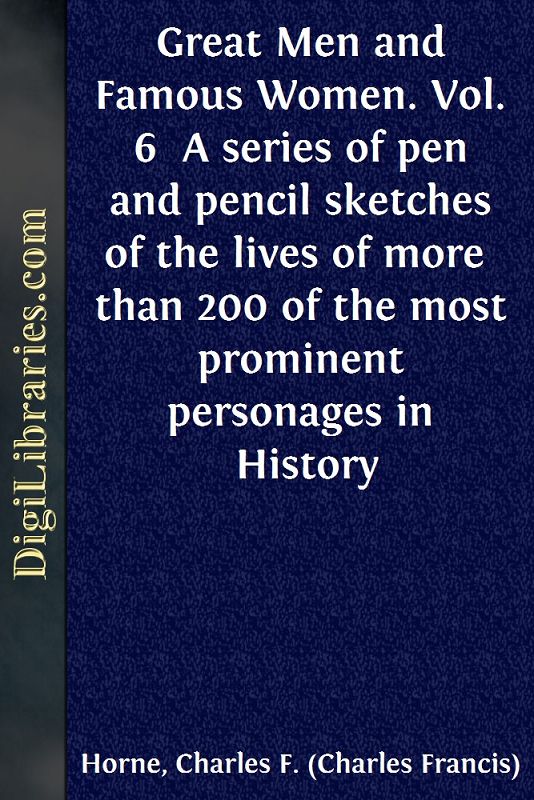 Great Men and Famous Women. Vol. 6 / A series of pen and pencil sketches of the lives of more / than 200 of the most prominent personages in History