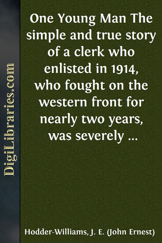 One Young Man / The simple and true story of a clerk who enlisted in 1914, who fought on the western front for nearly two years, was severely wounded at the battle of the Somme, and is now on his way back to his desk.