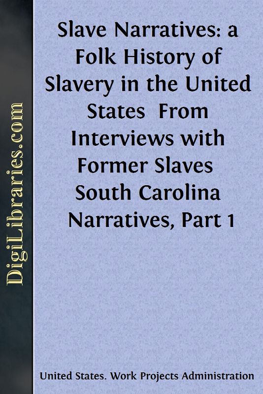 Slave Narratives: a Folk History of Slavery in the United States / From Interviews with Former Slaves / South Carolina Narratives, Part 1