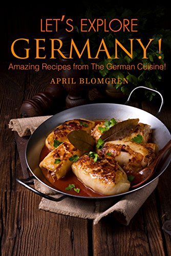 Let’s Explore Germany!: Amazing Recipes From the German Cuisine!