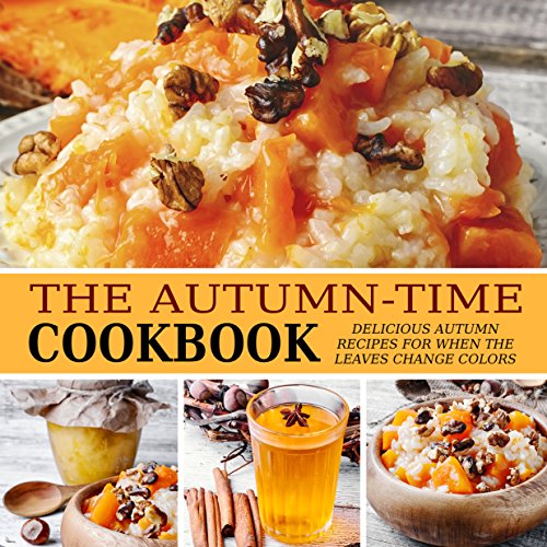 The Autumn-Time Cookbook: Delicious Autumn Recipes for When the Leaves Change Colors