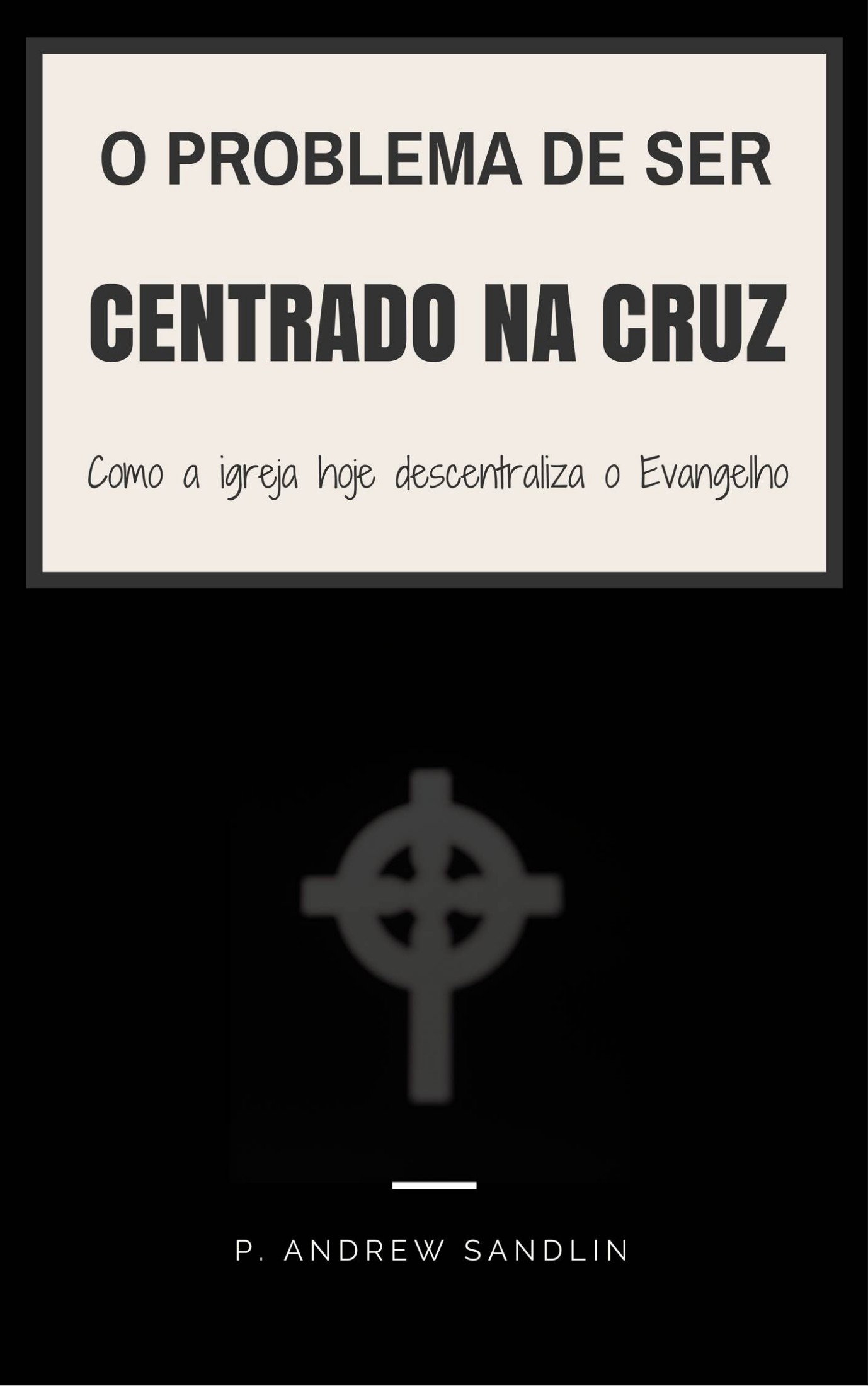 O problema de ser “centrado na cruz”: Como a igreja de hoje descentraliza o Evangelho